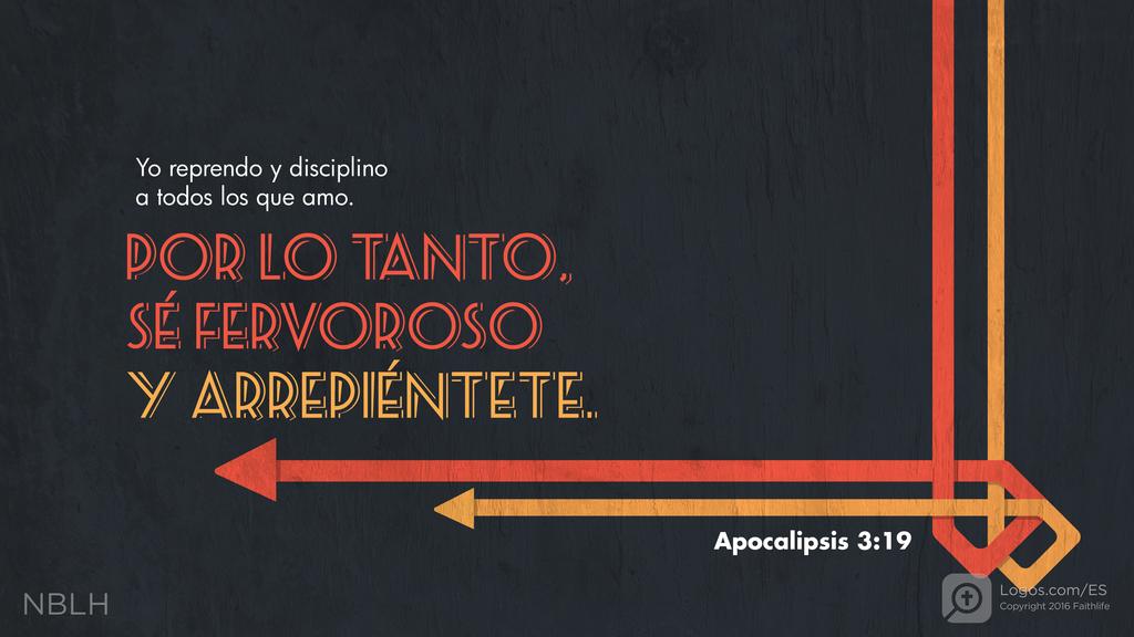 Apocalipsis 3:19: Yo reprendo y disciplino a todos los que amo. Por lo tanto, sé fervoroso y arrepiéntete.