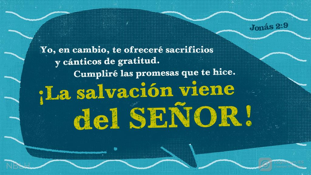 Jonás 2:9: "Yo, en cambio, te ofreceré sacrificios y cánticos de gratitud. Cumpliré las promesas que te hice. ¡La salvación viene del SEÑOR!"