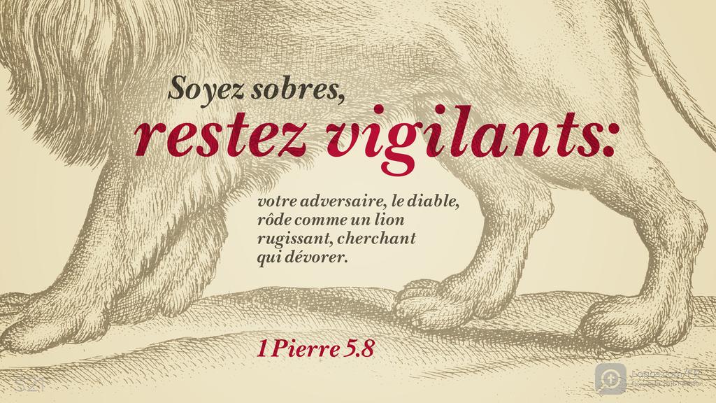 1 Pierre 5.8: Soyez sobres, restez vigilants: votre adversaire, le diable, rôde comme un lion rugissant, cherchant qui dévorer.