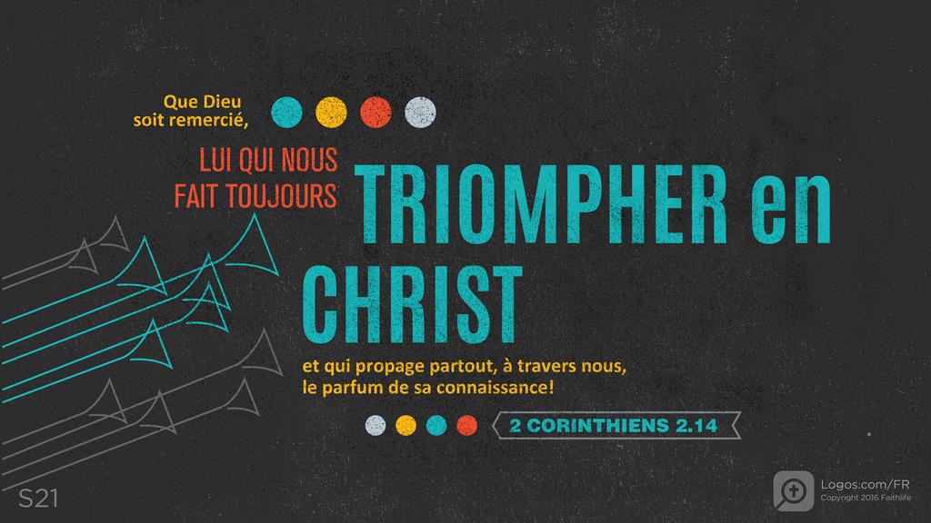 2 Corinthiens 2.14: Que Dieu soit remercié, lui qui nous fait toujours TRIOMPHER en CHRIST et qui propage partout, à travers nous, le parfum de sa connaissance!