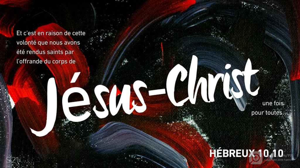 Hébreux 10.10: Et c’est en raison de cette volonté que nous avons été rendus saints par l’offrande du corps de Jésus-Christ une fois pour toutes.