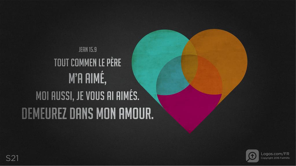 Jean 15.9: TOUT COMMEN LE PÈRE M’A AIMÉ, MOI AUSSI, JE VOUS AI AIMÉS. DEMEUREZ DANS MON AMOUR.