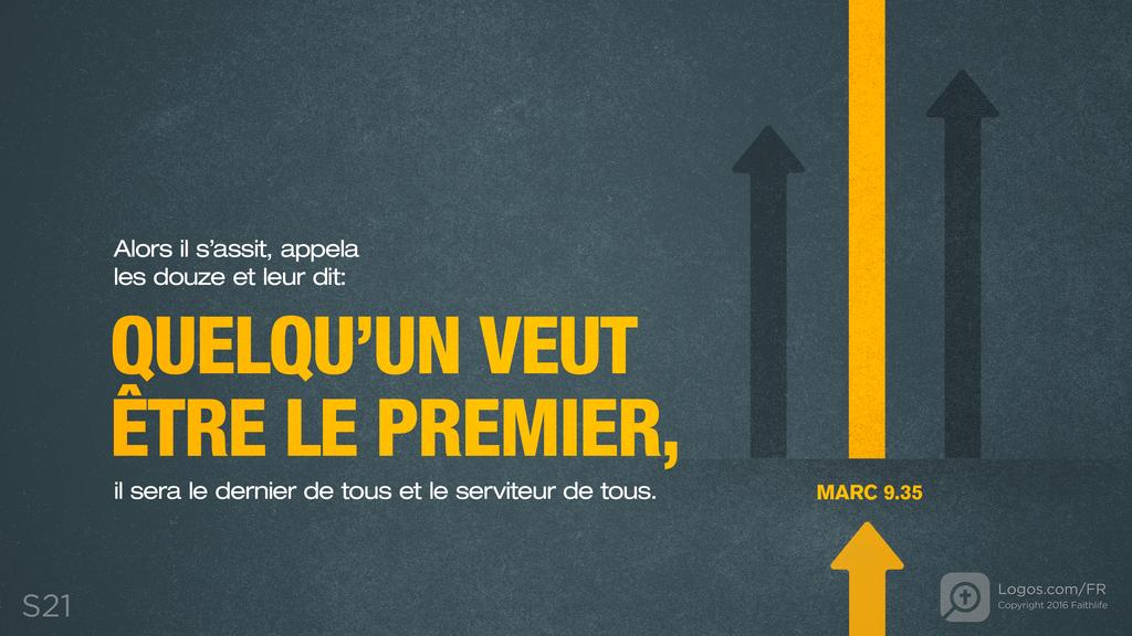 Marc 9.35: Alors il s’assit, appela les douze et leur dit: SI QUELQU’UN VEUT ÊTRE LE PREMIER, il sera le dernier de tous et le serviteur de tous.