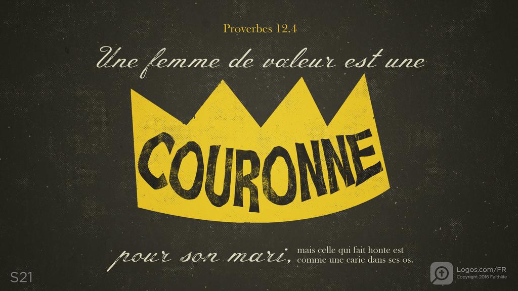 Proverbes 12.4: Une femme de valeur est une COURONNE pour son mari, mais celle qui fait honte est comme une carie dans ses os.