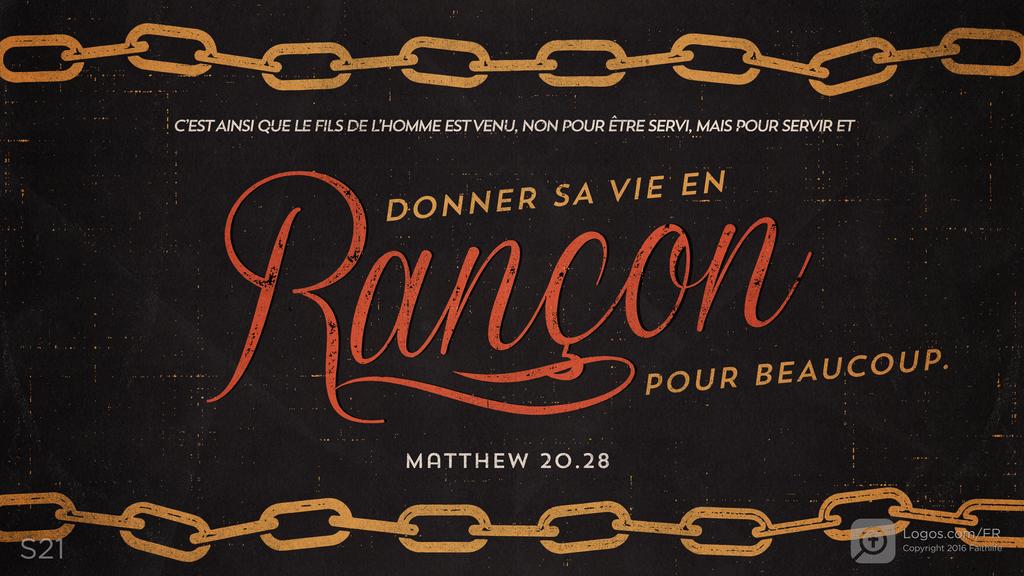 Matthieu 20.28: C’EST AINSI QUE LE FILS DE L’HOMME EST VENU, NON POUR ÊTRE SERVI, MAIS POUR SERVIR ET DONNER SA VIE EN Rançon POUR BEAUCOUP.