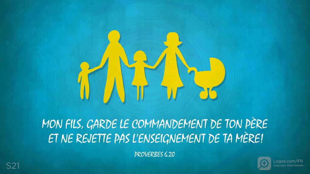 Proverbes 6.20: MON FILS, GARDE LE COMMANDEMENT DE TON PÈRE ET NE REJETTE PAS L’ENSEIGNEMENT DE TA MÈRE!