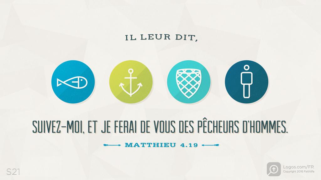Matthieu 4.19: IL LEUR DIT, SUIVEZ-MOI, ET JE FERAI DE VOUS DES PÊCHEURS D’HOMMES.