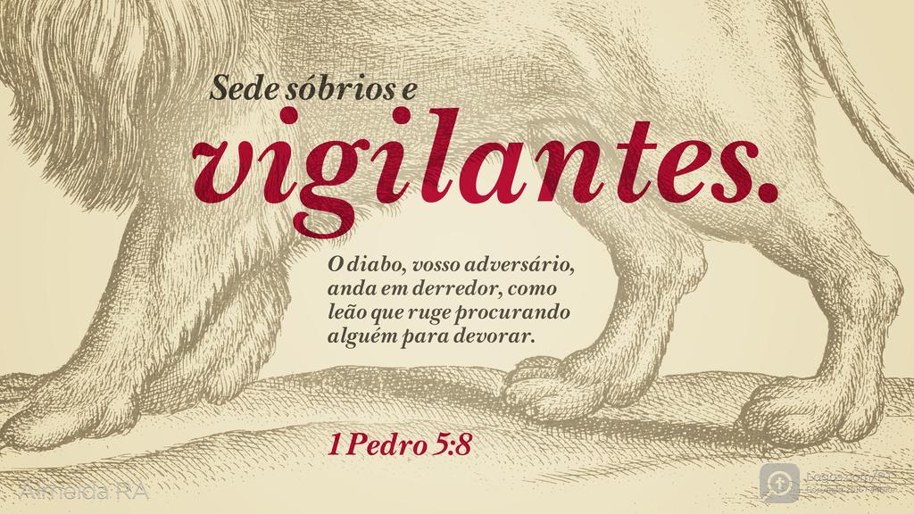 1Pedro 5.8: Sede sóbrios e vigilantes. O diabo, vosso adversário, anda em derredor, como leão que ruge procurando alguém para devorar.