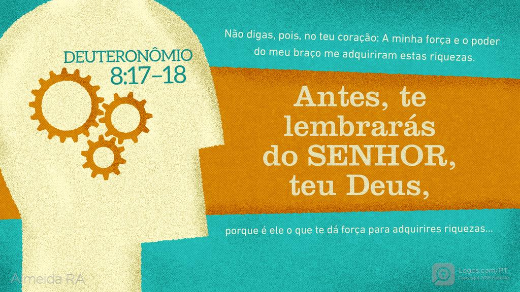 Deuteronômio 8.17–18: Não digas, pois, no teu coração: A minha força e o poder do meu braço me adquiriram estas riquezas. Antes, te lembrarás do SENHOR, teu Deus, porque é ele o que te dá força para adquirires riquezas...