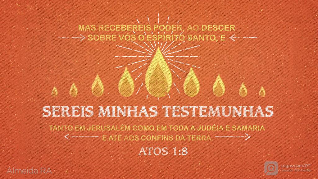 Atos dos Apóstolos 1.8: MAS RECEBEREIS PODER, AO DESCER SOBRE VÓS O ESPÍRITO SANTO, E SEREIS MINHAS TESTEMUNHAS TANTO EM JERUSALÉM COMO EM TODA A JUDÉIA E SAMARIA E ATÉ AOS CONFINS DA TERRA.