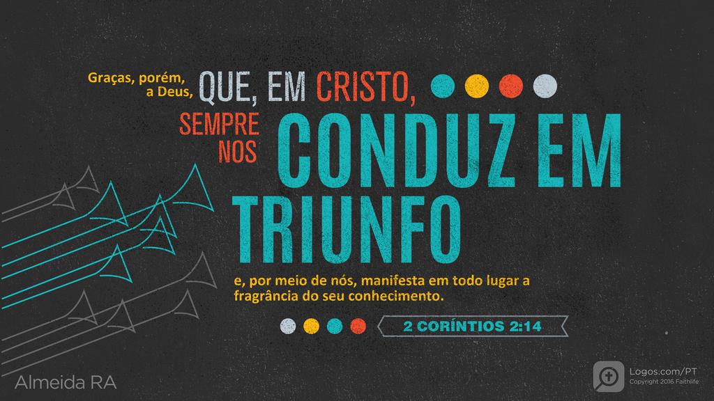 2Coríntios 2.14: Graças, porém, a Deus, que, em Cristo, sempre nos CONDUZ EM TRIUNFO e, por meio de nós, manifesta em todo lugar a fragrância do seu conhecimento.