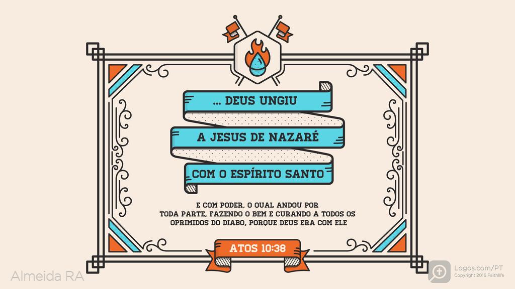 Atos dos Apóstolos 10.38: ... Deus ungiu a Jesus de Nazaré com o Espírito Santo E COM PODER, O QUAL ANDOU POR TODA PARTE, FAZENDO O BEM E CURANDO A TODOS OS OPRIMIDOS DO DIABO, PORQUE DEUS ERA COM ELE