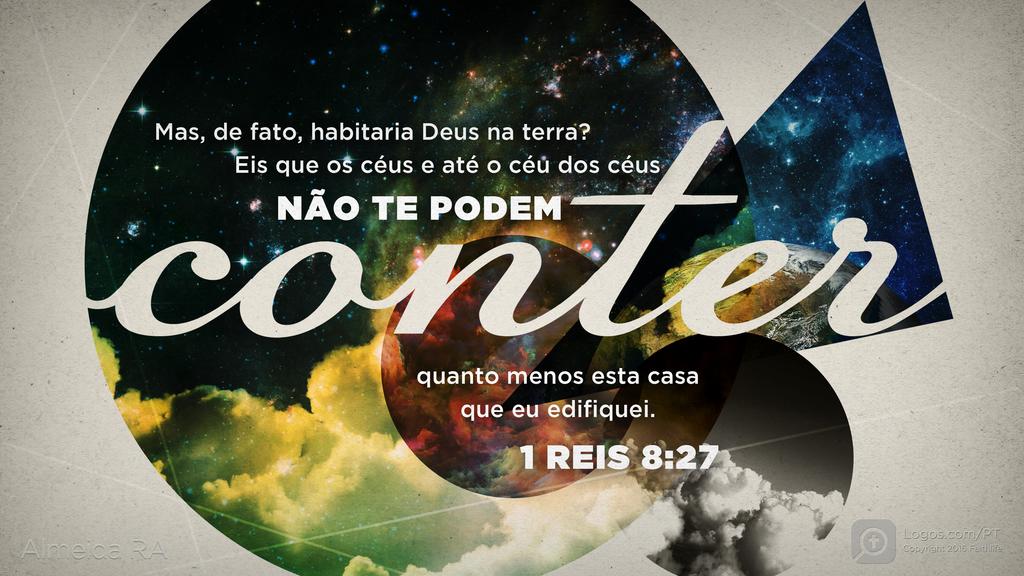 1Reis 8.27: Mas, de fato, habitaria Deus na terra? Eis que os céus e até o céu dos céus NÃO te PODEM CONTER, quanto menos esta casa que eu edifiquei.