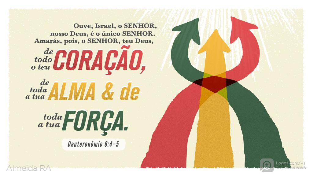 Deuteronômio 6.4–5: Ouve, Israel, o SENHOR, nosso Deus, é o único SENHOR. Amarás, pois, o SENHOR, teu Deus, de todo o teu CORAÇÃO, de toda a tua ALMA & de toda a tua FORÇA.