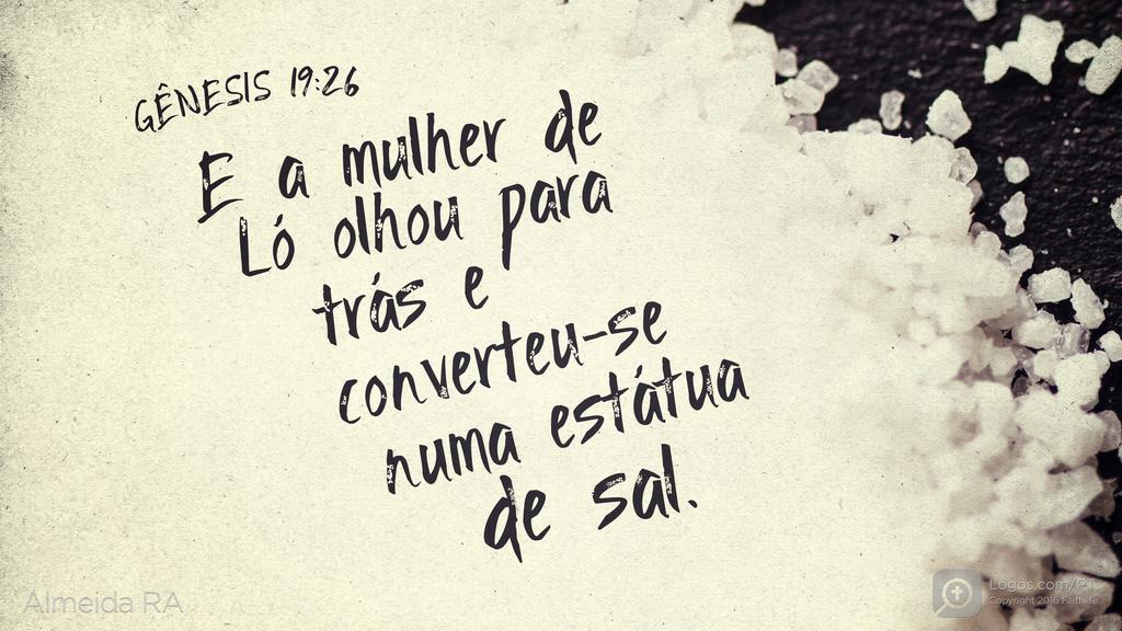 Gênesis 19.26: E a mulher de Ló olhou para trás e converteu-se numa estátua de sal.