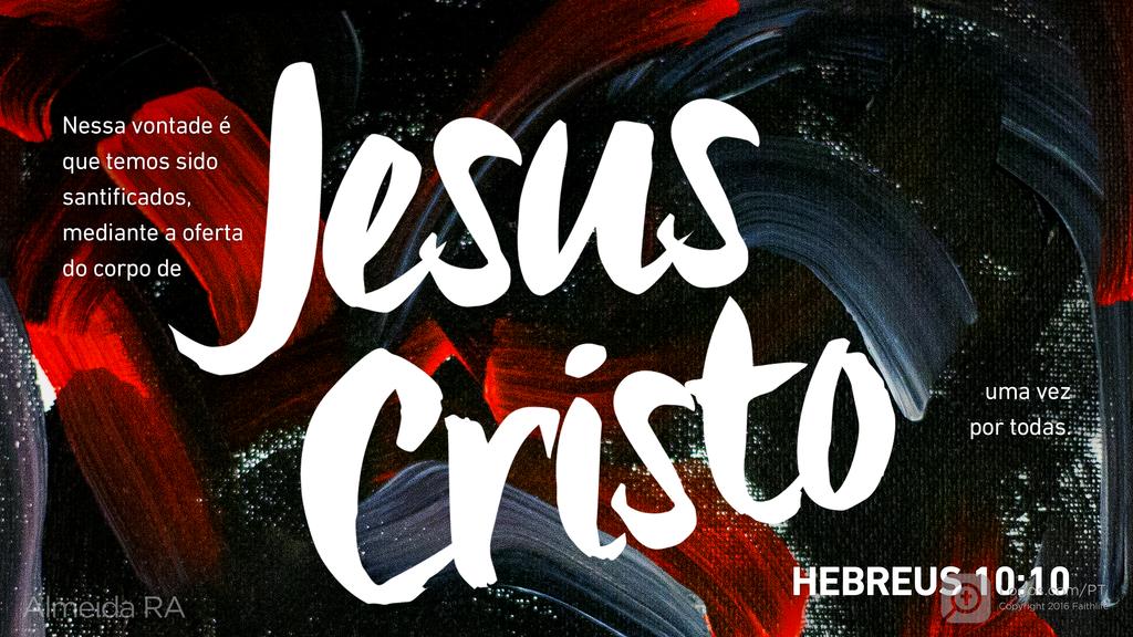 Hebreus 10.10: Nessa vontade é que temos sido santificados, mediante a oferta do corpo de Jesus Cristo uma vez por todas.