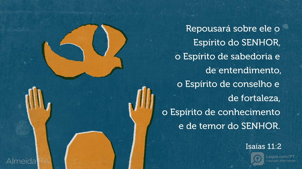 Isaías 11.2: Repousará sobre ele o Espírito do SENHOR, o Espírito de sabedoria e de entendimento, o Espírito de conselho e de fortaleza, o Espírito de conhecimento e de temor do SENHOR.