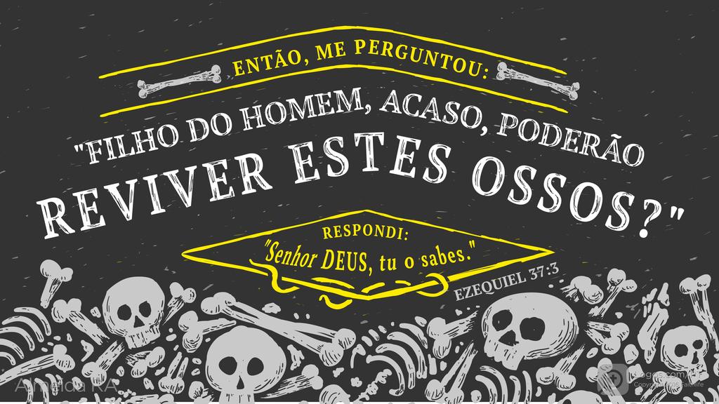 Ezequiel 37.3: ENTÃO, ME PERGUNTOU: "FILHO DO HOMEM, ACASO, PODERÃO REVIVER ESTES OSSOS?" RESPONDI: "Senhor DEUS, tu o sabes."