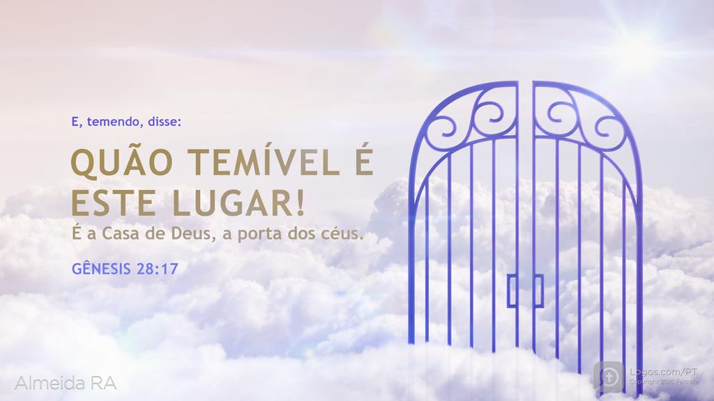 Gênesis 28.17: E, temendo, disse: QUÃO TEMÍVEL É ESTE LUGAR! É a Casa de Deus, a porta dos céus.