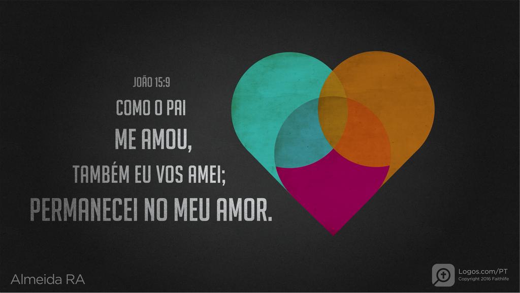 João 15.9: COMO O PAI ME AMOU, TAMBÉM EU VOS AMEI; PERMANECEI NO MEU AMOR.