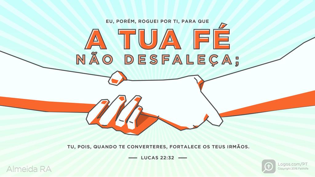 Lucas 22.32: EU, PORÉM, ROGUEI POR TI, PARA QUE A TUA FÉ NÃO DESFALEÇA; TU, POIS, QUANDO TE CONVERTERES, FORTALECE OS TEUS IRMÃOS.