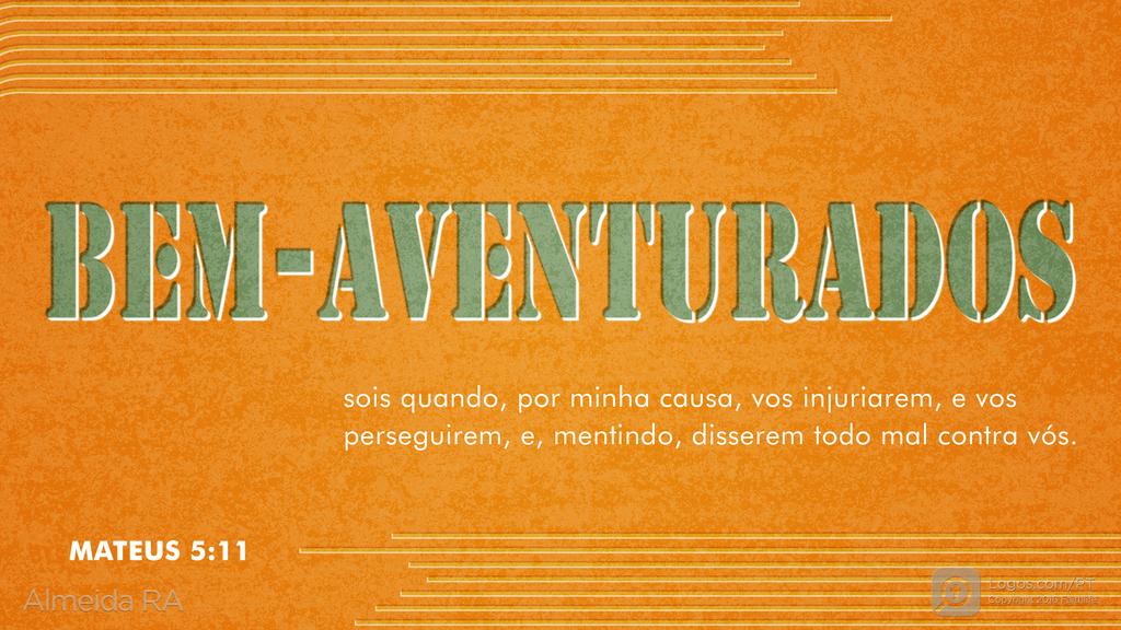 Mateus 5.11: Bem-aventurados sois quando, por minha causa, vos injuriarem, e vos perseguirem, e, mentindo, disserem todo mal contra vós.