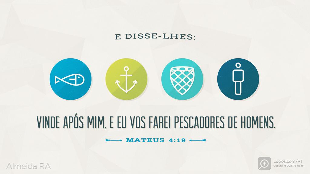 Mateus 4.19: E DISSE-LHES: VINDE APÓS MIM, E EU VOS FAREI PESCADORES DE HOMENS.