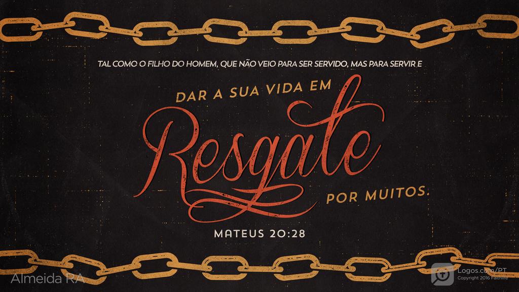 Mateus 20.28: TAL COMO O FILHO DO HOMEM, QUE NÃO VEIO PARA SER SERVIDO, MAS PARA SERVIR E DAR A SUA VIDA EM RESGATE POR MUITOS.