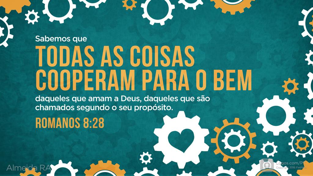 Romanos 8.28: Sabemos que TODAS AS COISAS COOPERAM PARA O BEM daqueles que amam a Deus, daqueles que são chamados segundo o seu propósito.