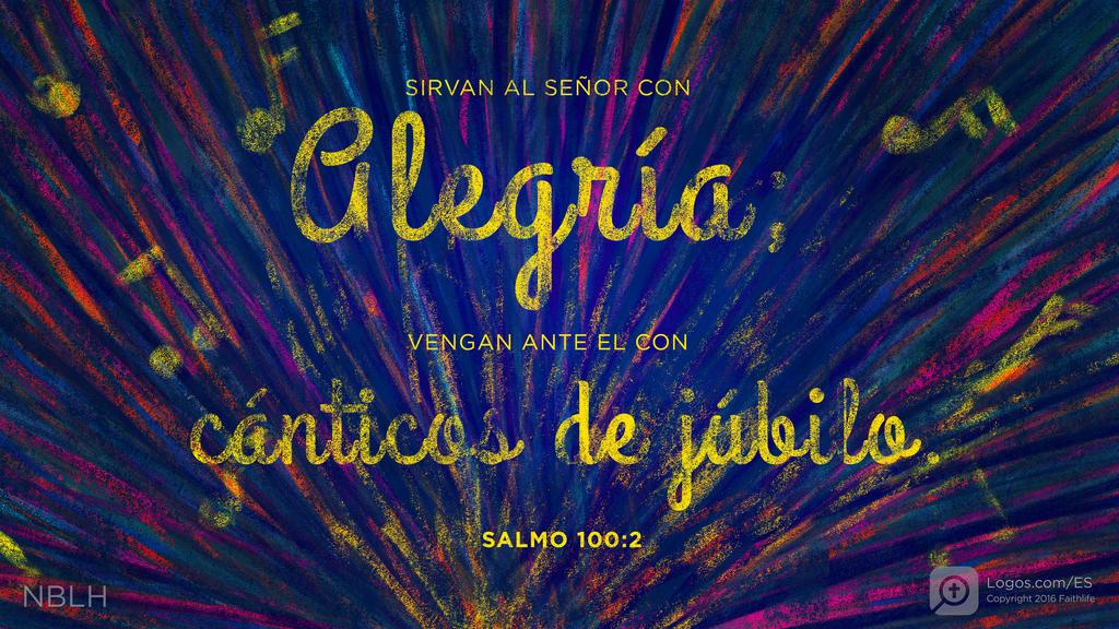 Salmo 100:2: SIRVAN AL SEÑOR CON alegría; VENGAN ANTE EL CON cánticos de júbilo.