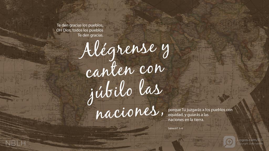Salmo 67:3–4: Te den gracias los pueblos, OH Dios, todos los pueblos Te den gracias. Alégrense y canten con júbilo las naciones, porque Tú juzgarás a los pueblos con equidad, y guiarás a las naciones en la tierra.
