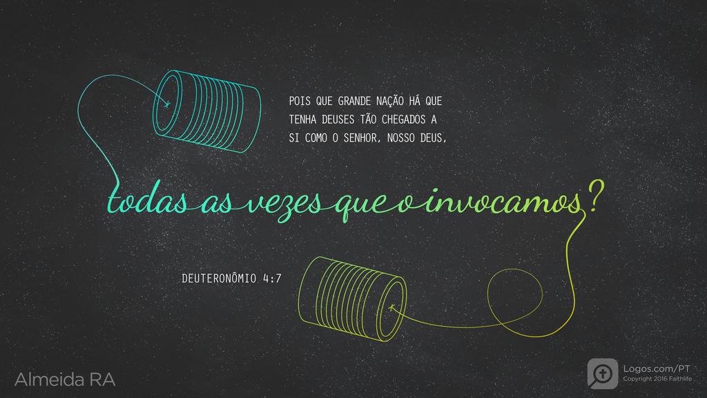 Deuteronômio 4.7: POIS QUE GRANDE NAÇÃO HÁ QUE TENHA DEUSES TÃO CHEGADOS A SI COMO O SENHOR, NOSSO DEUS, todas as vezes que o invocamos?