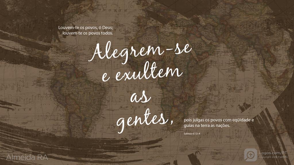 Salmo 67.3–4: Louvem-te os povos, ó Deus; louvem-te os povos todos. Alegrem-se e exultem as gentes, pois julgas os povos com eqüidade e guias na terra as nações.
