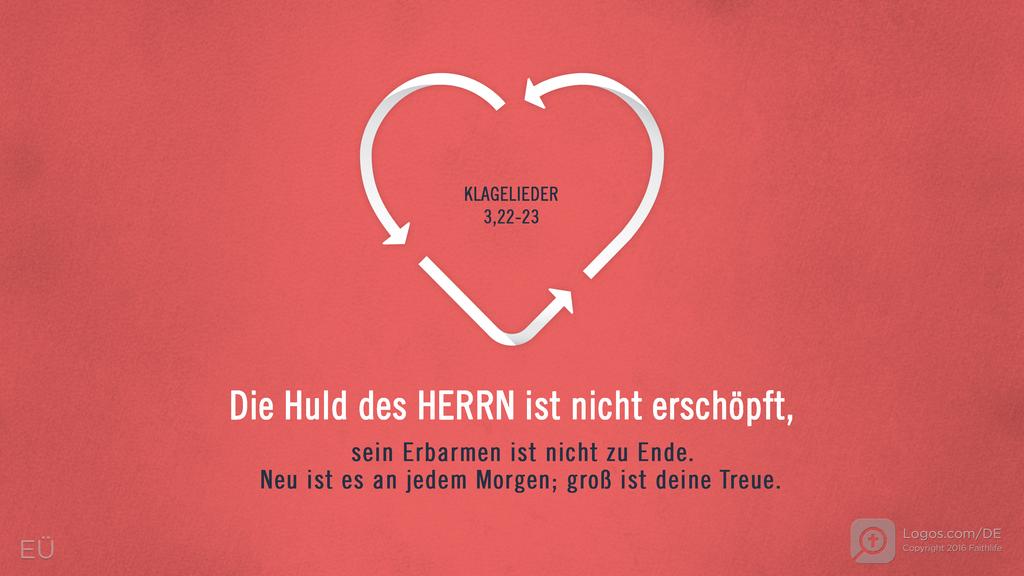 Klagelieder 3,22–23: Die Huld des Herrn ist nicht erschöpft, sein Erbarmen ist nicht zu Ende. Neu ist es an jedem Morgen; groß ist deine Treue.
