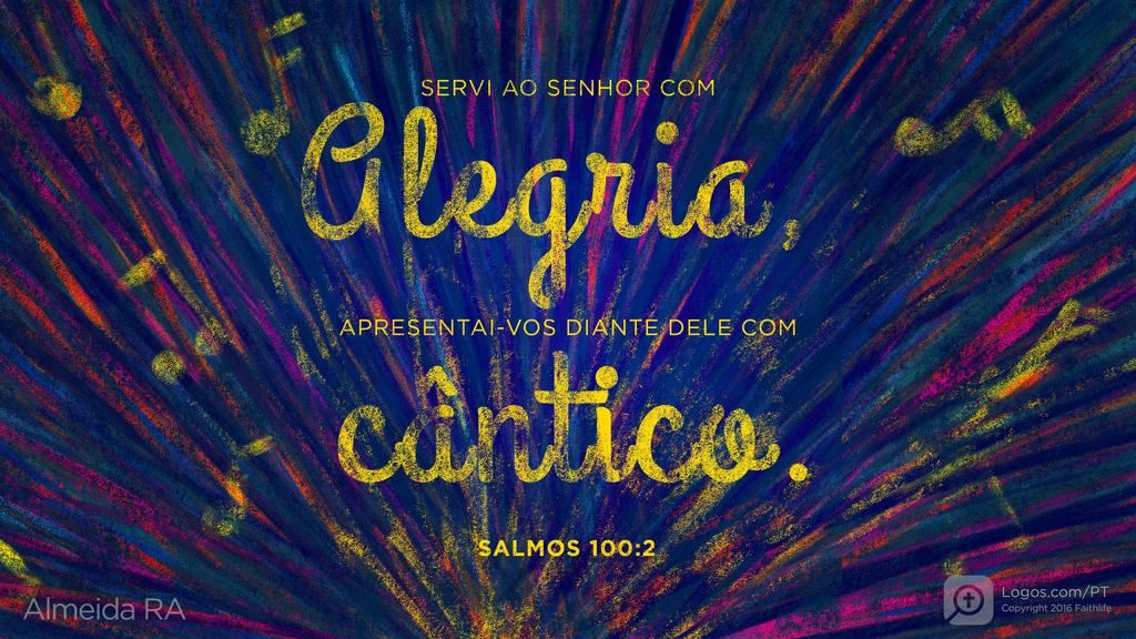 Salmo 100.2: SERVI AO SENHOR COM alegria, APRESENTAI-VOS DIANTE DELE COM cântico.