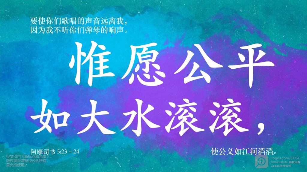 阿摩司书 5：23–24: 要使你们歌唱的声音远离我，因为我不听你们弹琴的响声。惟愿公平如大水滚滚，使公义如江河滔滔。