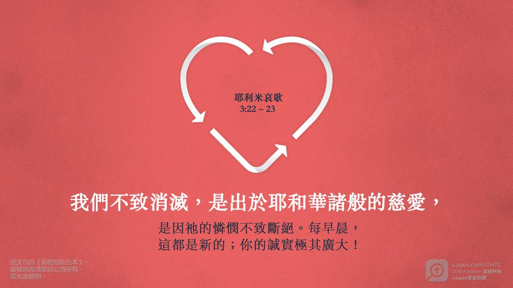 耶利米哀歌 3：22–23: 我們不致消滅，是出於耶和華諸般的慈愛，是因祂的憐憫不致斷絕。每早晨，這都是新的；你的誠實極其廣大！