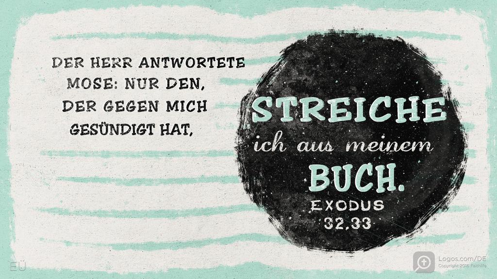 Exodus 32,33: DER HERR ANTWORTETE MOSE: NUR DEN, DER GEGEN MICH GESÜNDIGT HAT, STREICHE ICH AUS MEINEM BUCH.