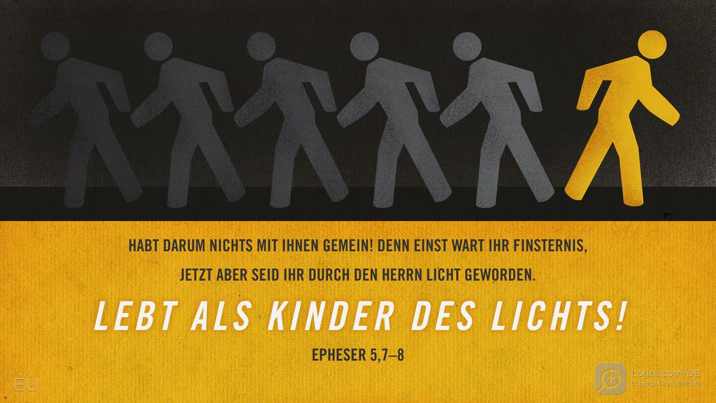 Epheser 5,7–8: HABT DARUM NICHTS MIT IHNEN GEMEIN! DENN EINST WART IHR FINSTERNIS, JETZT ABER SEID IHR DURCH DEN HERRN LICHT GEWORDEN. LEBT ALS KINDER DES LICHTS!
