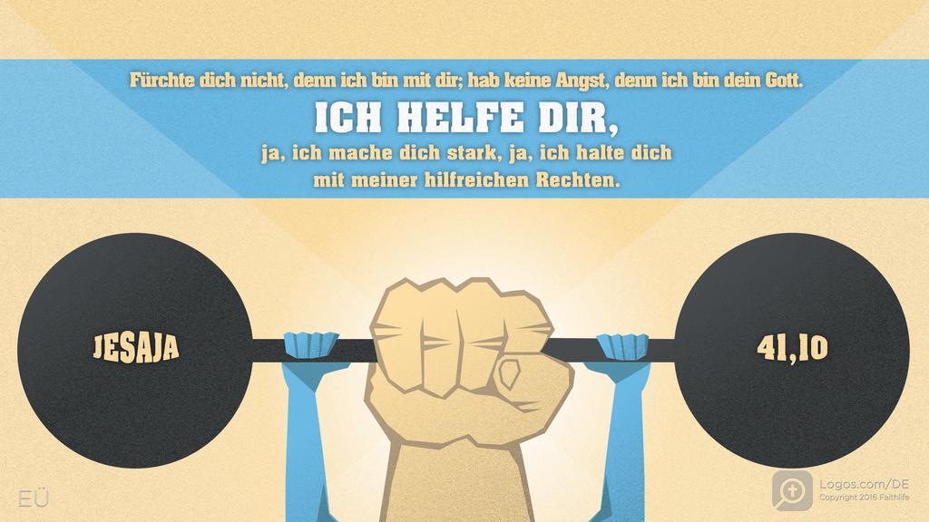 Jesaja 41,10: Fürchte dich nicht, denn ich bin mit dir; hab keine Angst, denn ich bin dein Gott. ICH HELFE DIR, ja, ich mache dich stark, ja, ich halte dich mit meiner hilfreichen Rechten.