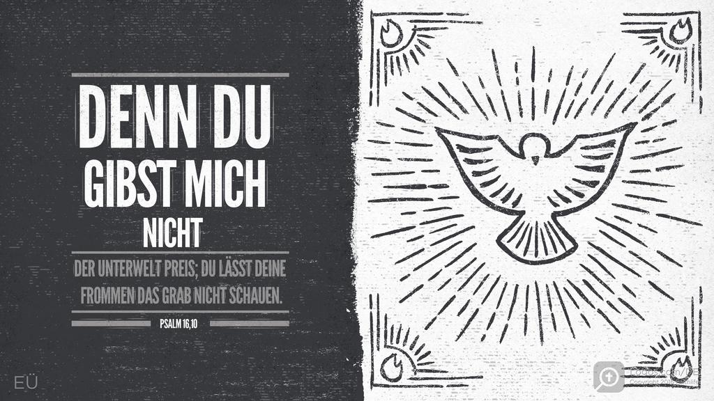 Psalm 16,10: DENN DU GIBST MICH NICHT DER UNTERWELT PREIS; DU LÄSST DEINE FROMMEN DAS GRAB NICHT SCHAUEN.