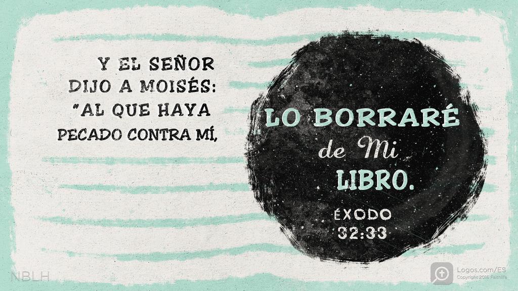 Éxodo 32:33: Y EL SEÑOR DIJO A MOISÉS: “AL QUE HAYA PECADO CONTRA MÍ, LO BORRARÉ de Mi LIBRO.
