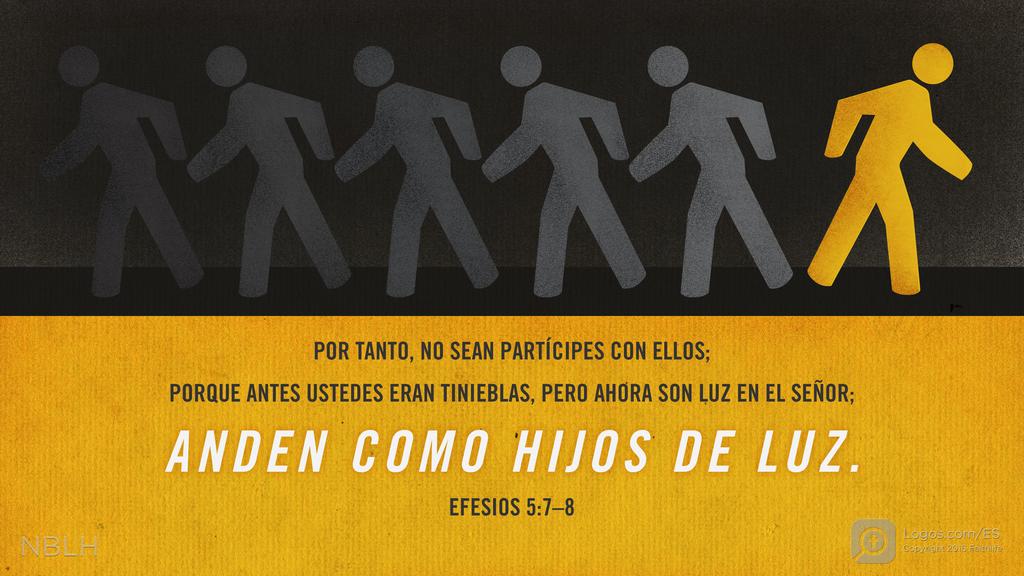 Efesios 5:7–8: POR TANTO, NO SEAN PARTÍCIPES CON ELLOS; PORQUE ANTES USTEDES ERAN TINIEBLAS, PERO AHORA SON LUZ EN EL SEÑOR; ANDEN COMO HIJOS DE LUZ.