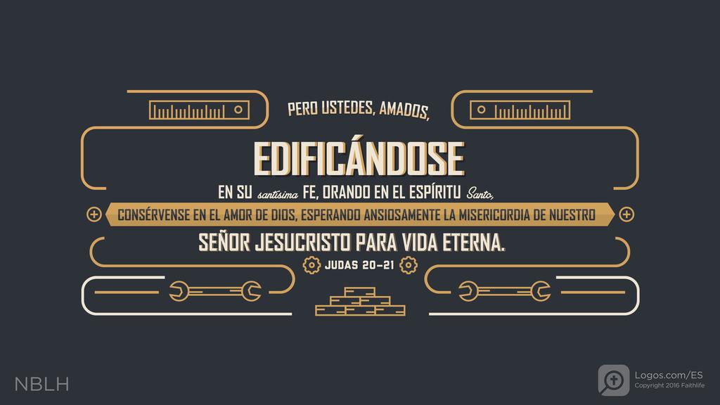 Judas 20–21: PERO USTEDES, AMADOS, EDIFICÁNDOSE EN SU santísima FE, ORANDO EN EL ESPÍRITU Santo, CONSÉRVENSE EN EL AMOR DE DIOS, ESPERANDO ANSIOSAMENTE LA MISERICORDIA DE NUESTRO SEÑOR JESUCRISTO PARA VIDA ETERNA.