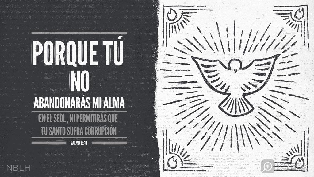 Salmo 16:10: PORQUE TÚ NO ABANDONARÁS MI ALMA EN EL SEOL, NI PERMITIRÁS QUE TU SANTO SUFRA CORRUPCIÓN