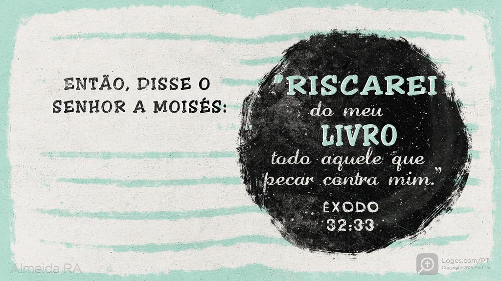 Êxodo 32.33: ENTÃO, DISSE O SENHOR A MOISÉS: "RISCAREI DO MEU LIVRO TODO AQUELE QUE PECAR CONTRA MIM."