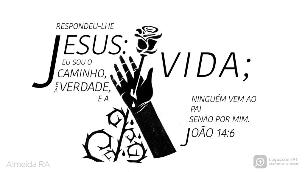 João 14.6: RESPONDEU-LHE JESUS: EU SOU O CAMINHO, E A VERDADE, E A VIDA; NINGUÉM VEM AO PAI SENÃO POR MIM.