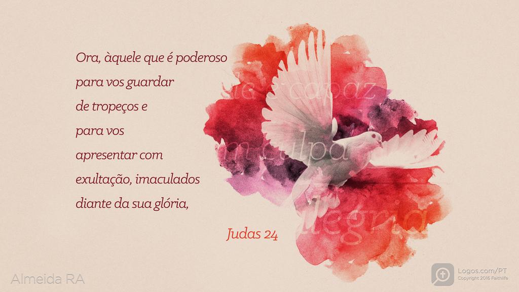 Judas 24: Ora, àquele que é poderoso para vos guardar de tropeços e para vos apresentar com exultação, imaculados diante da sua glória,