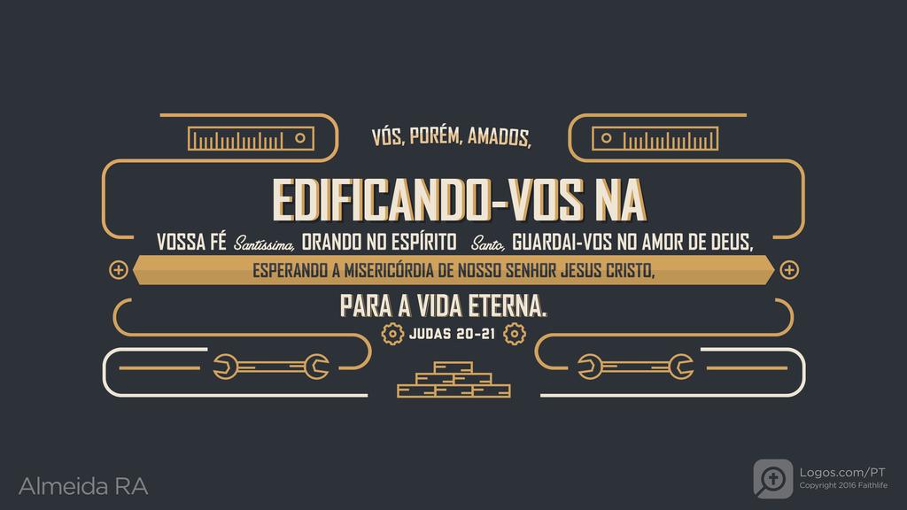 Judas 20–21: VÓS, PORÉM, AMADOS, EDIFICANDO-VOS NA VOSSA FÉ Santíssima, ORANDO NO ESPÍRITO Santo, GUARDAI-VOS NO AMOR DE DEUS, ESPERANDO A MISERICÓRDIA DE NOSSO SENHOR JESUS CRISTO, PARA A VIDA ETERNA.