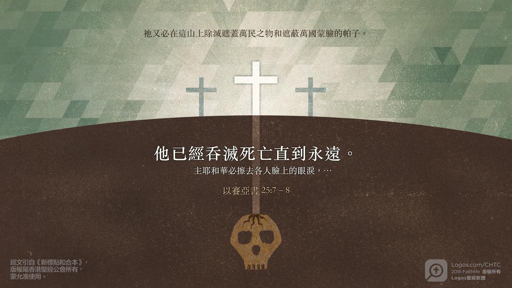 以賽亞書 25：7–8: 祂又必在這山上除滅遮蓋萬民之物和遮蔽萬國蒙臉的帕子。他已經吞滅死亡直到永遠。主耶和華必擦去各人臉上的眼淚，…